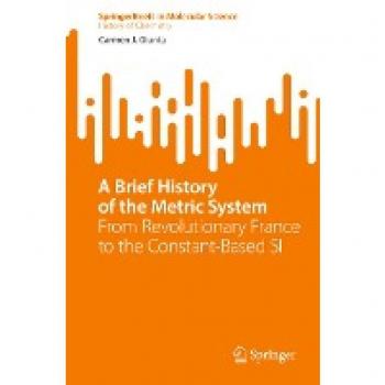 A Brief History of the Metric System: From Revolutionary France to the Constant-Based SI (SpringerBriefs in Molecular Science)
