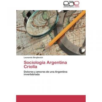 Sociología Argentina Criolla: Dolores y amores de una Argentina invertebrada