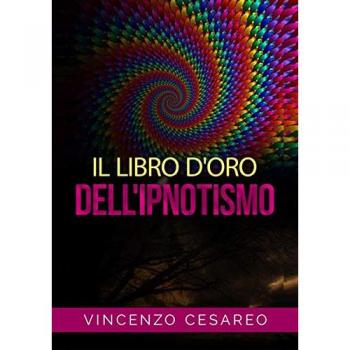 Il libro d'oro dell'ipnotismo. Sul magnetismo personale, ipnotismo, mesmerismo, terapeutica suggestiva e fascinazione