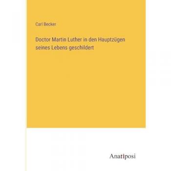 Doctor Martin Luther in den Hauptzügen seines Lebens geschildert