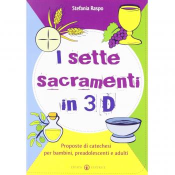 I sette sacramenti in 3D. Proposte di catechesi per bambini, preadolescenti e adulti. Ediz. illustrata