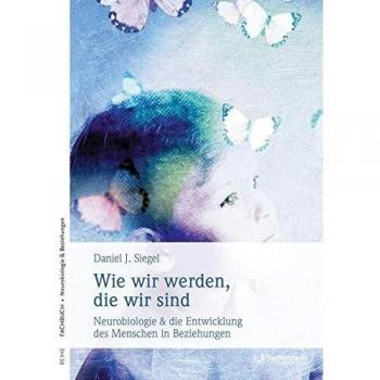 Wie wir werden, die wir sind: Neurobiologische Grundlagen subjektiven Erlebens und die Entwicklung des Menschen in Beziehung