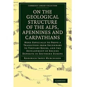 On the Geological Structure of the Alps, Apennines and Carpathians: More Especially to Prove a Transition from Secondary to Tertiary Rocks, and the ... Library Collection