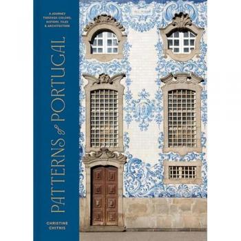 Patterns of Portugal : A Journey Through Colors, History, Tiles, and Architecture