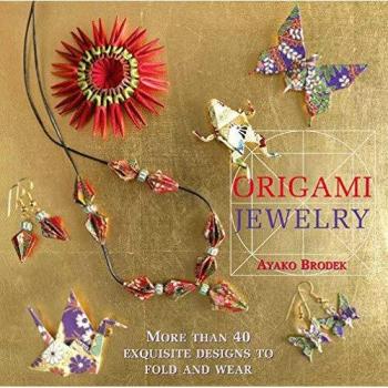 Origami Jewelry : More than 40 Exquisite Designs to Fold and Wear