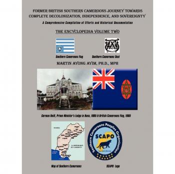 Former British Southern Cameroons Journey Towards Complete Decolonization, Independence, and Sovereignty.: A Comprehensive Compilation of Efforts and ... Comprehensive Compilation of Efforts. Vol Two