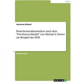 Kölmel, Johannes: Branchenstrukturanalyse nach dem Five-Forces-Modell von Michael E. Porter am Beispiel des BVB