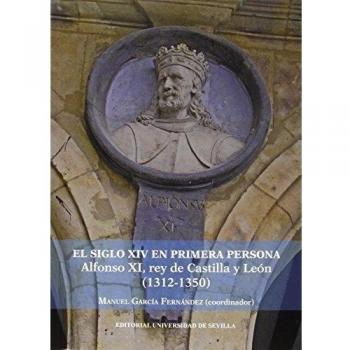 El S. XIV en primera persona : Alfonso XI Rey de Castilla