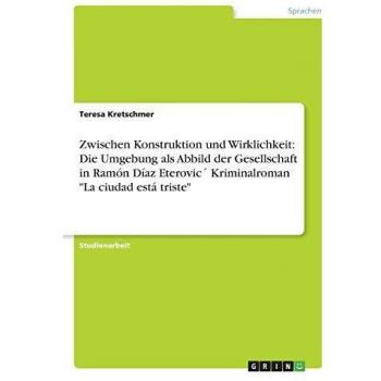 Zwischen Konstruktion und Wirklichkeit: Die Umgebung als Abbild der Gesellschaft in Ramón Díaz Eterovic´ Kriminalroman La ciudad está triste