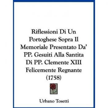 Riflessioni Di Un Portoghese Sopra Il Memoriale Presentato Da' PP. Gesuiti Alla Santita Di PP. Clemente XIII Felicemente Regnante (1758)