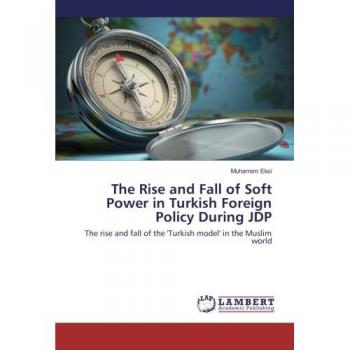 Eksi, Muharrem: The Rise and Fall of Soft Power in Turkish Foreign Policy During JDP