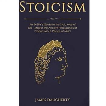 Stoicism: An Ex-SPY's Guide to the Stoic Way of Life