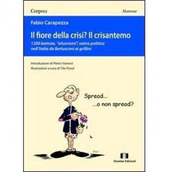 Il fiore della crisi? Il crisantemo. 1200 battute, «afuorismi», satira politica nell'Italia da Berlusconi ai grillini