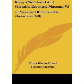 Kirby's Wonderful And Scientific Eccentric Museum V5: Or Magazine Of Remarkable Characters (1820)