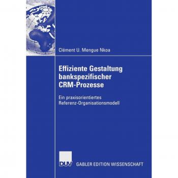 Effiziente Gestaltung Bankspezifischer Crm-Prozesse: Ein praxisorientiertes Referenz-Organisationsmodell
