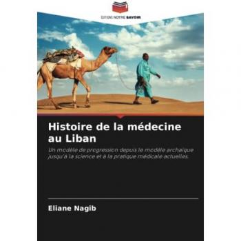 Histoire de la médecine au Liban: Un modèle de progression depuis le modèle archaïque jusqu'à la science et à la pratique médicale actuelles.