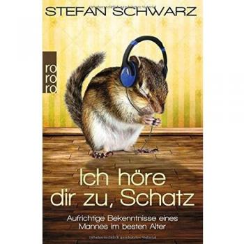 Stefan Schwarz Ich Höre Dir Zu, Schatz: Aufrichtige Bekenntnisse Eines Mannes Im Besten Alter