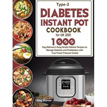 Type-2 Diabetes Instant Pot Cookbook for UK 2021: 1000-Day Delicious & Easy Simple Diabetic Recipes to Manage Diabetes and Prediabetes with Your Power Pressure Cooker