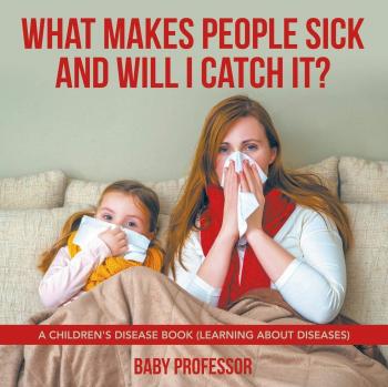 What Makes People Sick and Will I Catch It? | A Children's Disease Book