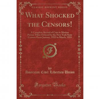 What Shocked the Censors!: A Complete Record of Cuts in Motion Picture Films Ordered by the New York State Censors From January, 1932 to March, 1933