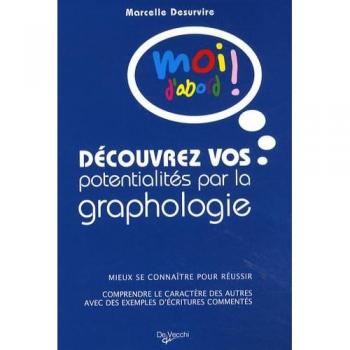 Découvrez vos potentialités par la graphologie : Mieux se connaître pour réussir ; Comprendre le caractère des autres avec des exemples d'écritures commentés