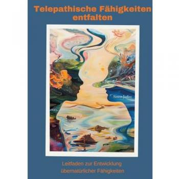 Telepathische Fähigkeiten entfalten: Leitfaden zur Entwicklung übernatürlicher Fähigkeiten