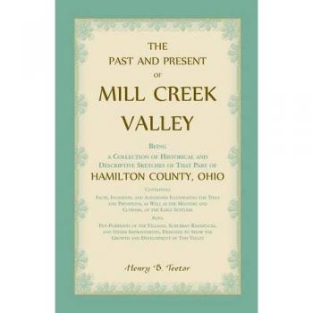 The Past and Present of Mill Creek Valley: Being a Collection of Historical and Descriptive Sketches of that Part of Hamilton County, Ohio