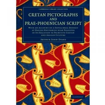 Cretan Pictographs and Prae-Phoenician Script: With An Account Of A Sepulchral Deposit At Hagios Onuphrios Near Phaestos In Its Relation To Primitive ...