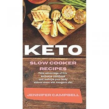 KETO SLOW COOKER RECIPES: Take Advantage of this Exclusive Cookbook and Reshape your Body Without Stress with Ketogenic Diet