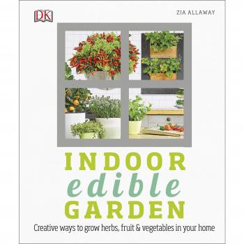 Indoor Edible Garden : How to Grow Herbs, Vegetables and Fruit in