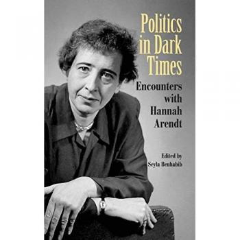 Politics in Dark Times: Encounters with Hannah Arendt