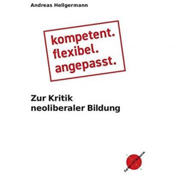 Andreas Hellgermann Kompetent. Flexibel. Angepasst.: Zur Kritik Neoliberaler Bildung (Edition Itp-Kompass)