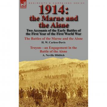 1914: the Marne and the Aisne-Two Accounts of the Early Battles of the First Year of the First World War: The Battles of the Marne and the Aisne by H. ... Battle of the Aisne by A. Neville Hilditch