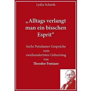 Lydia Schieth „alltags Verlangt Man Ein Bisschen Esprit“: Sechs Potsdamer Gespräche Zum Zweihundertsten Geburtstag Von Theodor Fontane