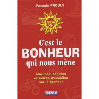 C'est le bonheur qui nous mène : Maximes, pensées et autres trouvailles sur le bonheur