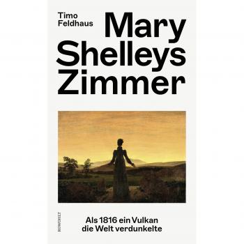 Timo Feldhaus Mary Shelleys Zimmer: Als 1816 Ein Vulkan Die Welt Verdunkelte