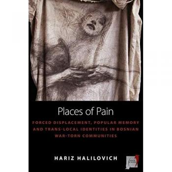 Places of Pain: Forced Displacement, Popular Memory and Trans-local Identities in Bosnian War-torn Communities (Space and Place, Band 10)