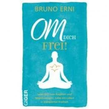 OM dich FREI!: Löse dich von Ängsten und Begrenzungen. Lebe ein Leben in kompletter Freiheit.