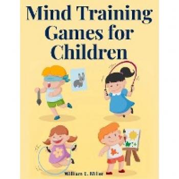 Mind Training Games for Children: Training the Mind's Eye, and Developing the Observation, Develop the Sense of Touch, Training the Ear, Training the Sense of Sight, The Sense of Taste and Smell