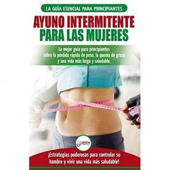 Ayuno intermitente para las mujeres: La mejor guía para principiantes sobre la pérdida rápida de peso, la quema de grasa y una vida más larga y ... una vida más saludable! (Spanish Edition)