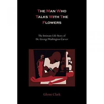 Clark, Glenn: The Man Who Talks with the Flowers-The Intimate Life Story of Dr. George Washington Carver