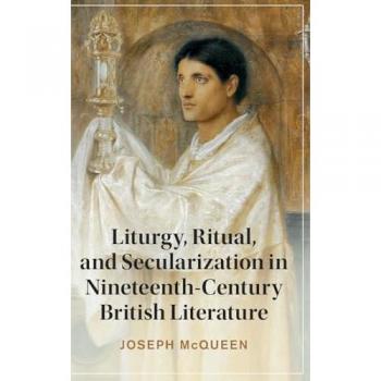 Liturgy, Ritual, and Secularization in Nineteenth-Century British Literature (Cambridge Studies in Nineteenth-century Literature and Culture)