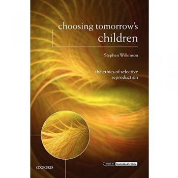 Choosing Tomorrow's Children: The Ethics Of Selective Reproduction