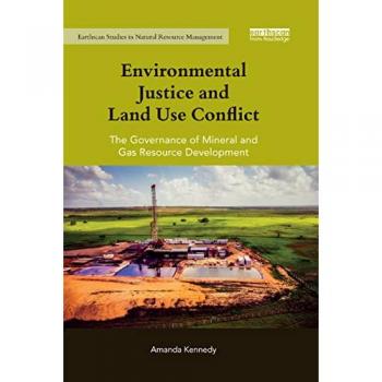 Environmental Justice and Land Use Conflict: The governance of mineral and gas resource development (Earthscan Studies in Natural Resource Management)