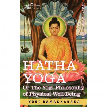 Hatha Yoga Or, the Yogi Philosophy of Physical Well-Being