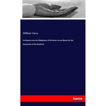 An Enquiry into the Obligations of Christians to use Means for the Conversion of the Heathens