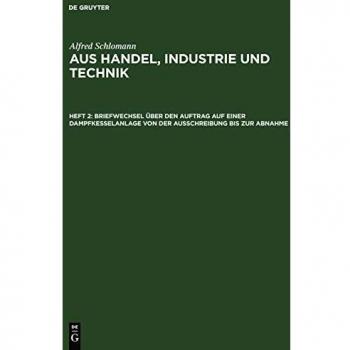 Alfred Schlomann: Aus Handel, Industrie und Technik: Briefwechsel über den Auftrag auf einer Dampfkesselanlage von der Ausschreibung bis zur Abnahme