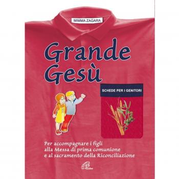 Grande Gesù. Schede per i genitori. Per accompagnare i figli alla messa di prima comunione e al sacramento della riconciliazione