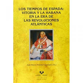 Los tiempos de espada. Vitoria y la habana en la era de las revoluciones atlánticas