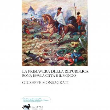 La primavera della Repubblica. Roma 1849: la città e il mondo
